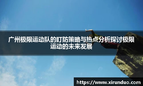 广州极限运动队的盯防策略与热点分析探讨极限运动的未来发展