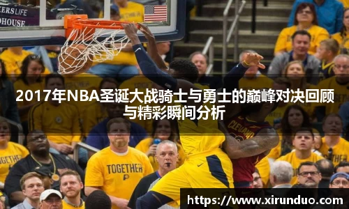 2017年NBA圣诞大战骑士与勇士的巅峰对决回顾与精彩瞬间分析