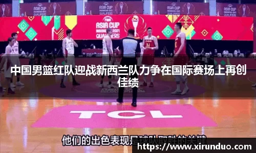 中国男篮红队迎战新西兰队力争在国际赛场上再创佳绩