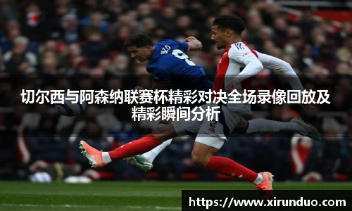 切尔西与阿森纳联赛杯精彩对决全场录像回放及精彩瞬间分析